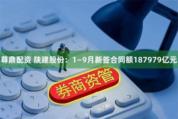 尊鼎配资 陕建股份：1—9月新签合同额187979亿元