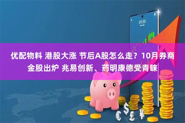 优配物料 港股大涨 节后A股怎么走？10月券商金股出炉 兆易创新、药明康德受青睐
