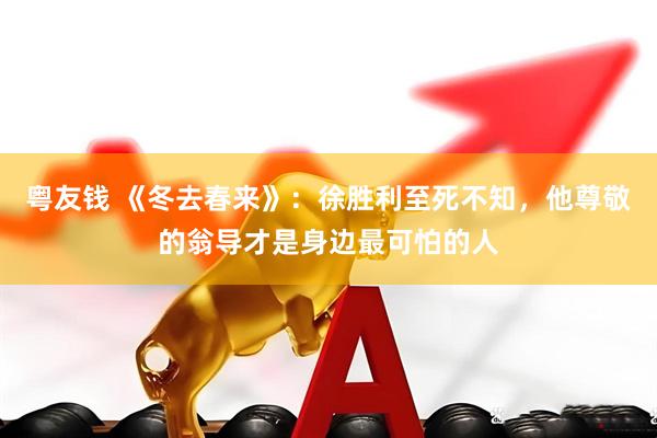 粤友钱 《冬去春来》：徐胜利至死不知，他尊敬的翁导才是身边最可怕的人