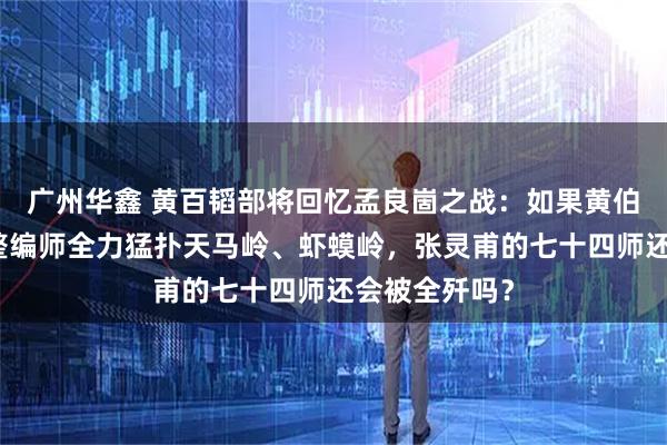 广州华鑫 黄百韬部将回忆孟良崮之战：如果黄伯韬指挥两个整编师全力猛扑天马岭、虾蟆岭，张灵甫的七十四师还会被全歼吗？