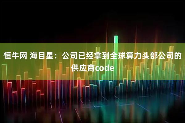 恒牛网 海目星：公司已经拿到全球算力头部公司的供应商code